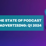 the state of podcast advertising q1 2024